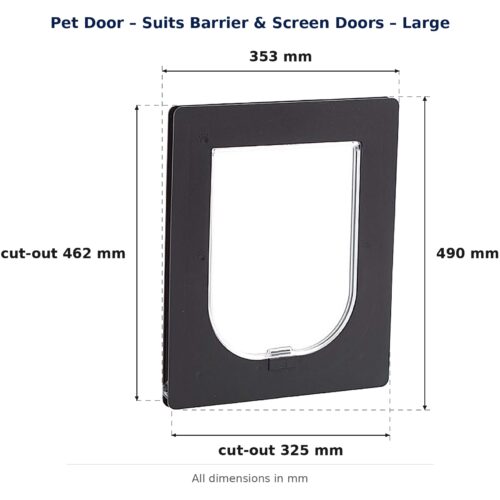 Large pet door for barrier and screen doors: external frame 353 mm wide x 490 mm high; mesh cut-out 325 mm wide x 462 mm high.